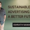 Sustainable Advertising: Ishrath Nawaz on Ethical & Impactful Marketing