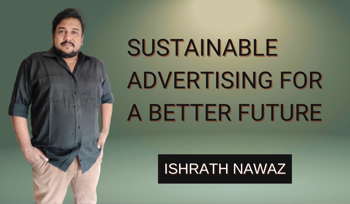 Sustainable Advertising: Ishrath Nawaz on Ethical & Impactful Marketing